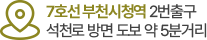 7호선 부천시청역 2번출구 석천로 방면 도보 약 5분거리